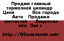 Продам главный тормозной цилиндр › Цена ­ 2 000 - Все города Авто » Продажа запчастей   . Амурская обл.,Зея г.